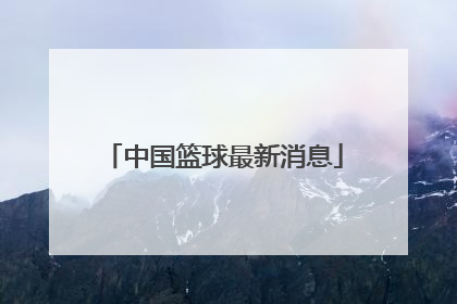 「中国篮球最新消息」四川篮球最新消息