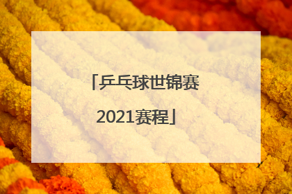 「乒乓球世锦赛2021赛程」乒乓球世锦赛2021赛程陈梦